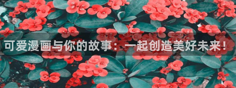 终将成为你漫画下拉式奇漫屋：可爱漫画与你的故事：一起创造美好未来！