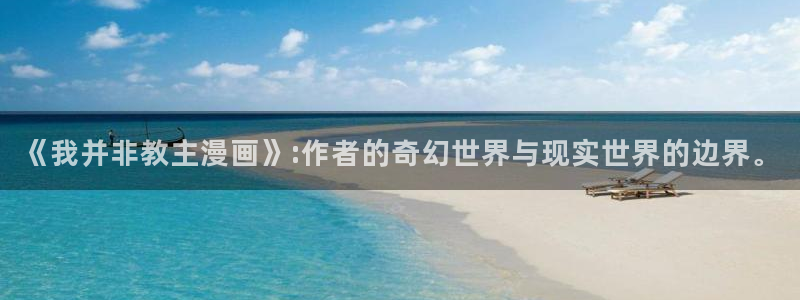 奇漫屋首页：《我并非教主漫画》:作者的奇幻世界与现实世界的边界。