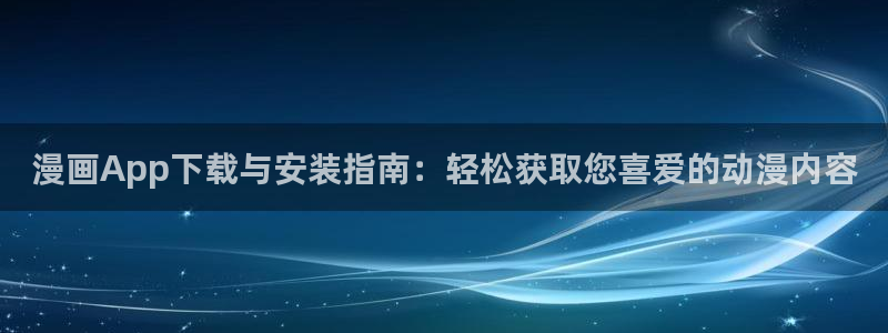龙族漫画下拉式奇漫屋：漫画App下载与安装指南：轻松获取您喜爱的动漫内容