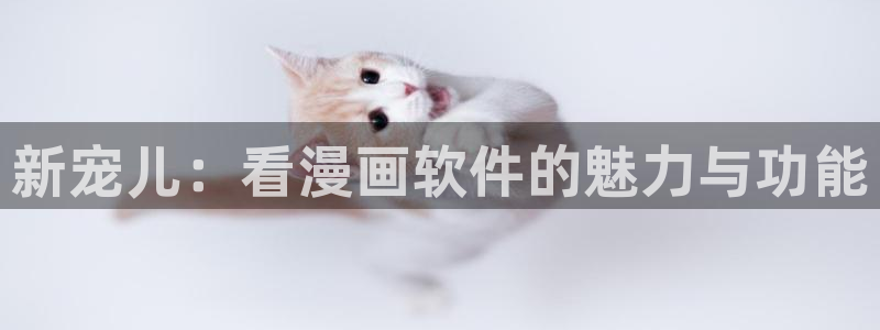 百炼成神漫画奇漫屋下拉式：新宠儿：看漫画软件的魅力与功能