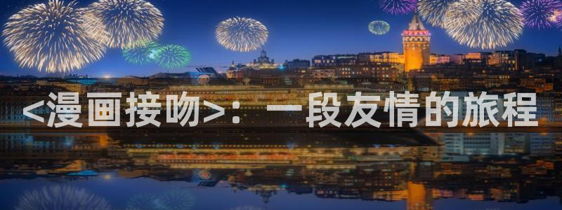 妻为上漫画下拉式奇漫屋：<漫画接吻>：一段友情的旅程